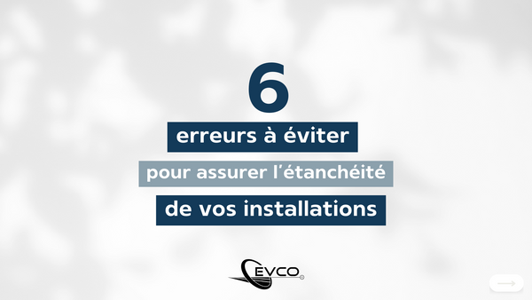 6 erreurs à éviter pour assurer l'étanchéité de vos installations